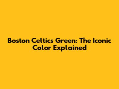 Boston Celtics Green: The Iconic Color Explained