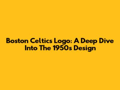 Boston Celtics Logo: A Deep Dive Into The 1950s Design