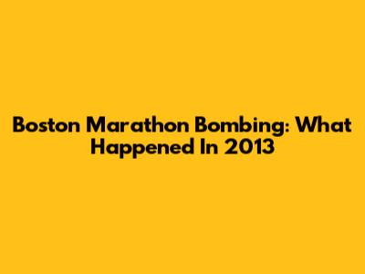 Boston Marathon Bombing: What Happened In 2013
