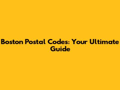 Boston Postal Codes: Your Ultimate Guide