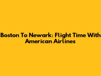 Boston To Newark: Flight Time With American Airlines