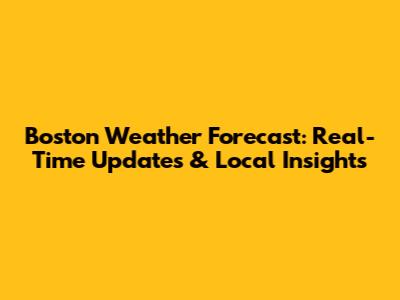 Boston Weather Forecast: Real-Time Updates & Local Insights