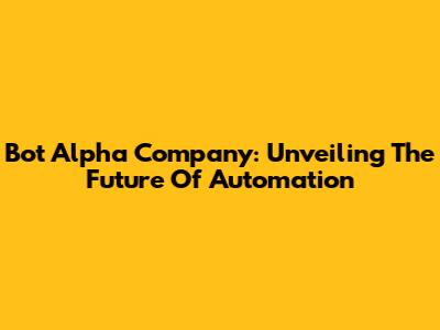 Bot Alpha Company: Unveiling The Future Of Automation
