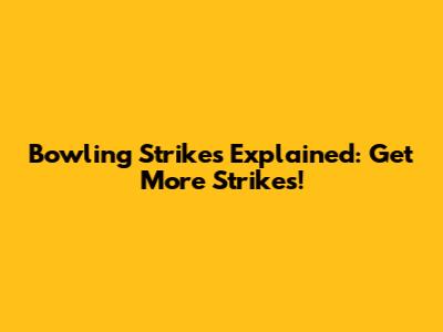 Bowling Strikes Explained: Get More Strikes!