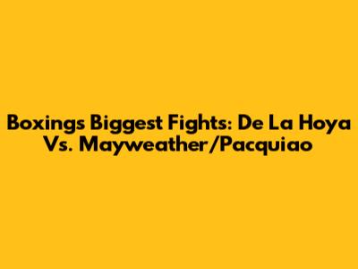 Boxing's Biggest Fights: De La Hoya Vs. Mayweather/Pacquiao