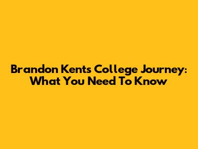 Brandon Kent's College Journey: What You Need To Know