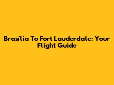 Brasília To Fort Lauderdale: Your Flight Guide