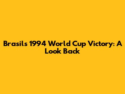 Brasil's 1994 World Cup Victory: A Look Back