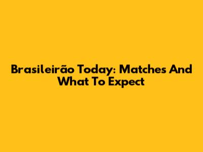 Brasileirão Today: Matches And What To Expect