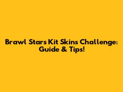 Brawl Stars Kit Skins Challenge: Guide & Tips!