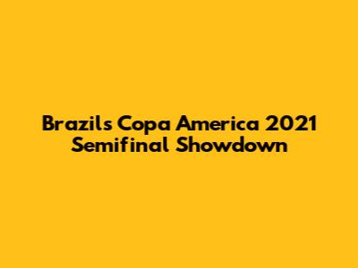 Brazil's Copa America 2021 Semifinal Showdown