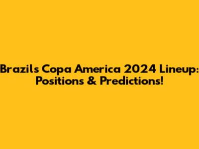 Brazil's Copa America 2024 Lineup: Positions & Predictions!