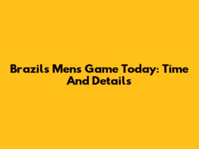 Brazil's Men's Game Today: Time And Details