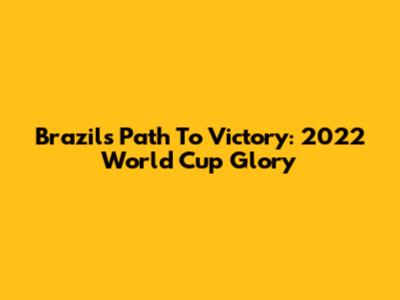 Brazil's Path To Victory: 2022 World Cup Glory