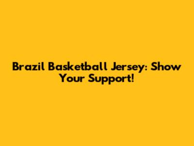 Brazil Basketball Jersey: Show Your Support!