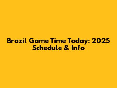 Brazil Game Time Today: 2025 Schedule & Info
