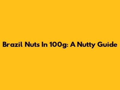 Brazil Nuts In 100g: A Nutty Guide