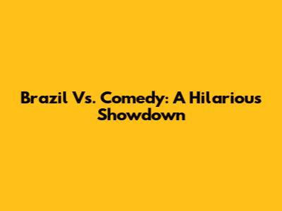 Brazil Vs. Comedy: A Hilarious Showdown