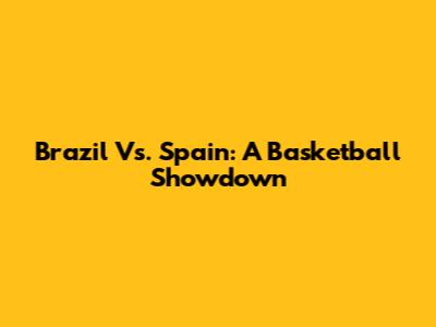 Brazil Vs. Spain: A Basketball Showdown