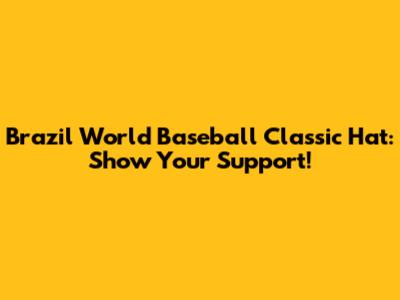 Brazil World Baseball Classic Hat: Show Your Support!