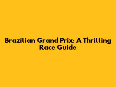 Brazilian Grand Prix: A Thrilling Race Guide