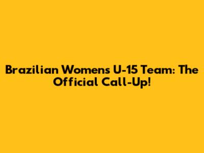 Brazilian Women's U-15 Team: The Official Call-Up!