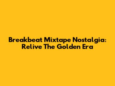 Breakbeat Mixtape Nostalgia: Relive The Golden Era