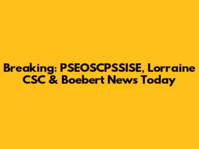 Breaking: PSEOSCPSSISE, Lorraine CSC & Boebert News Today