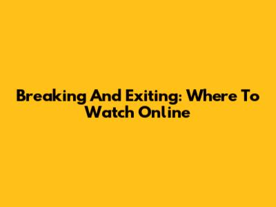 Breaking And Exiting: Where To Watch Online