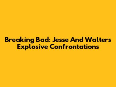 Breaking Bad: Jesse And Walter's Explosive Confrontations