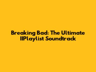 Breaking Bad: The Ultimate IIPlaylist Soundtrack