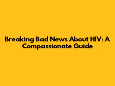 Breaking Bad News About HIV: A Compassionate Guide