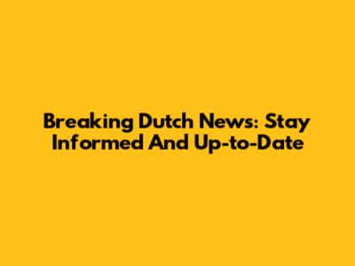 Breaking Dutch News: Stay Informed And Up-to-Date