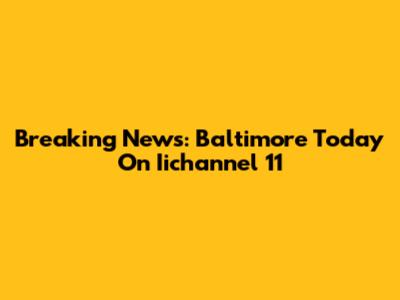 Breaking News: Baltimore Today On Iichannel 11