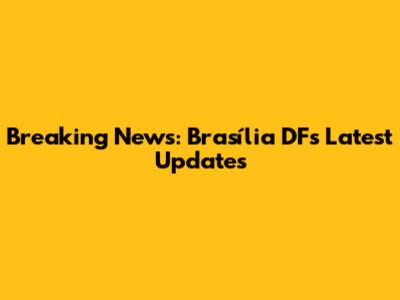 Breaking News: Brasília DF's Latest Updates