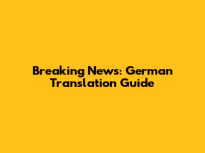 Breaking News: German Translation Guide