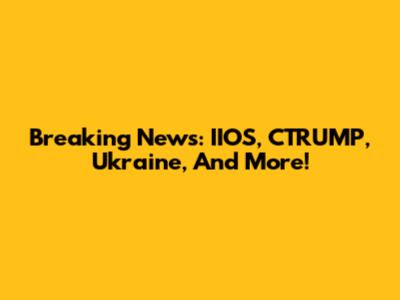 Breaking News: IIOS, CTRUMP, Ukraine, And More!
