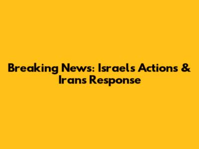Breaking News: Israel's Actions & Iran's Response