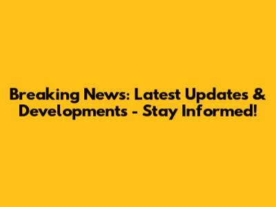 Breaking News: Latest Updates & Developments - Stay Informed!