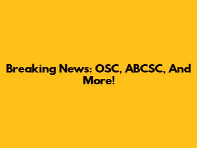 Breaking News: OSC, ABCSC, And More!