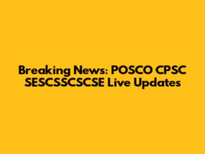 Breaking News: POSCO CPSC SESCSSCSCSE Live Updates