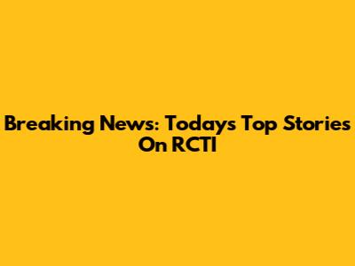 Breaking News: Today's Top Stories On RCTI