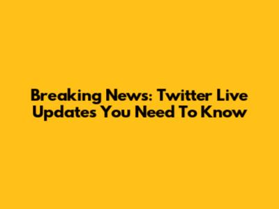 Breaking News: Twitter Live Updates You Need To Know