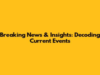 Breaking News & Insights: Decoding Current Events