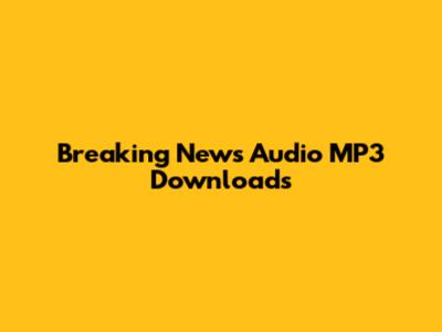 Breaking News Audio MP3 Downloads