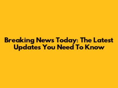 Breaking News Today: The Latest Updates You Need To Know