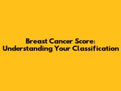 Breast Cancer Score: Understanding Your Classification