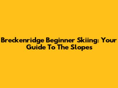Breckenridge Beginner Skiing: Your Guide To The Slopes