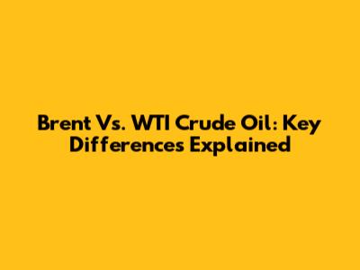 Brent Vs. WTI Crude Oil: Key Differences Explained