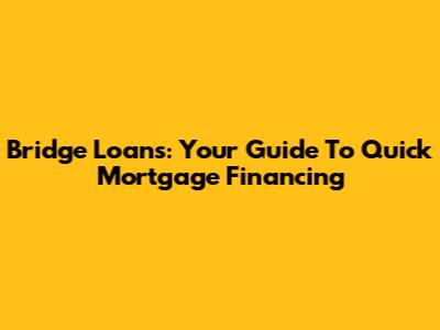 Bridge Loans: Your Guide To Quick Mortgage Financing
